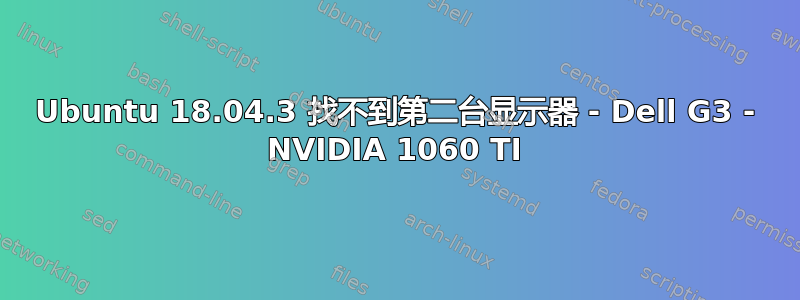 Ubuntu 18.04.3 找不到第二台显示器 - Dell G3 - NVIDIA 1060 TI