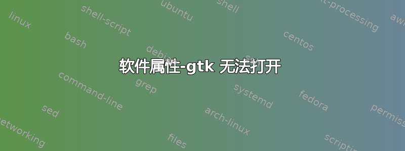 软件属性-gtk 无法打开