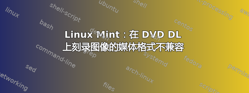 Linux Mint：在 DVD DL 上刻录图像的媒体格式不兼容