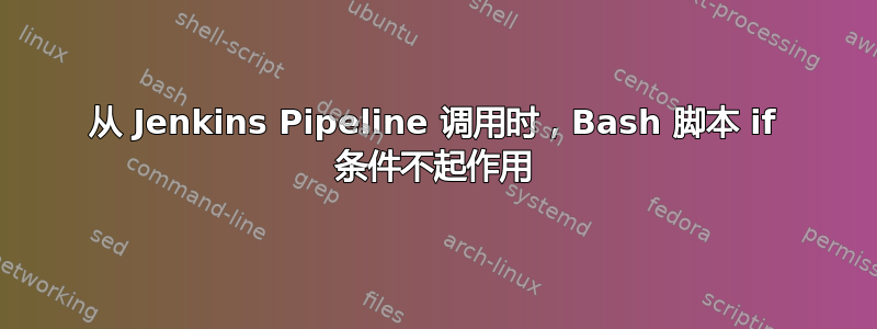 从 Jenkins Pipeline 调用时，Bash 脚本 if 条件不起作用