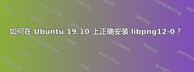 如何在 Ubuntu 19.10 上正确安装 libpng12-0？