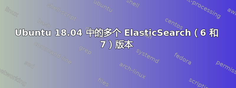 Ubuntu 18.04 中的多个 ElasticSearch（6 和 7）版本