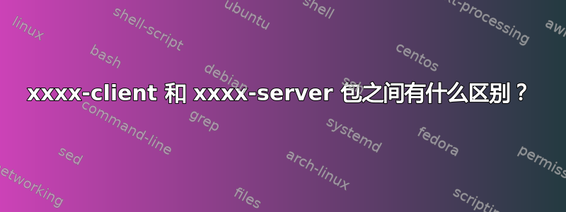 xxxx-client 和 xxxx-server 包之间有什么区别？