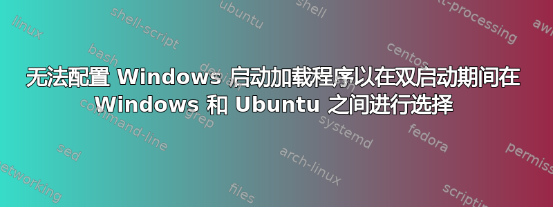 无法配置 Windows 启动加载程序以在双启动期间在 Windows 和 Ubuntu 之间进行选择