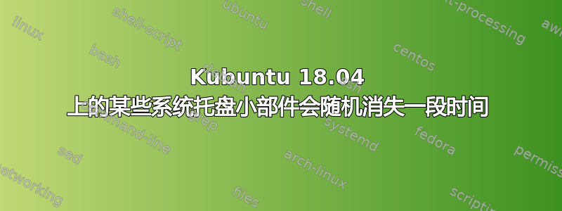 Kubuntu 18.04 上的某些系统托盘小部件会随机消失一段时间