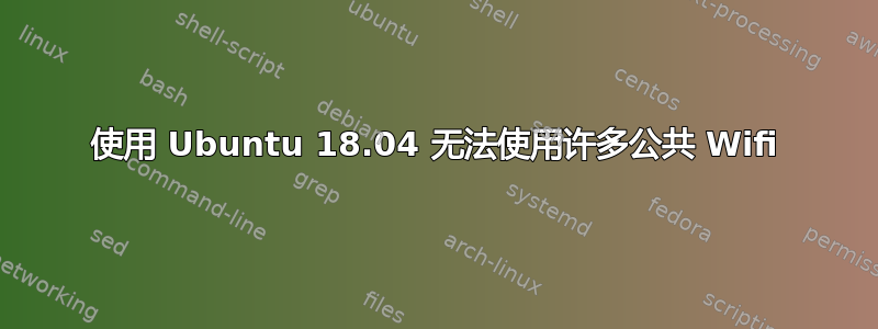 使用 Ubuntu 18.04 无法使用许多公共 Wifi