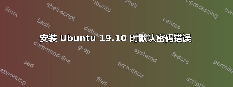 安装 Ubuntu 19.10 时默认密码错误