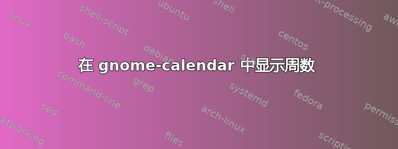 在 gnome-calendar 中显示周数