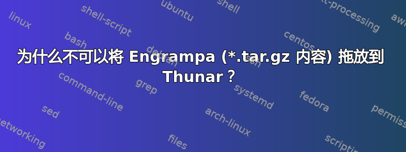 为什么不可以将 Engrampa (*.tar.gz 内容) 拖放到 Thunar？