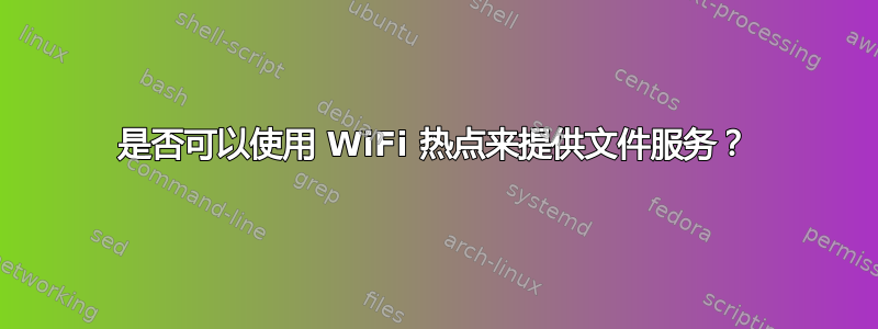 是否可以使用 WiFi 热点来提供文件服务？