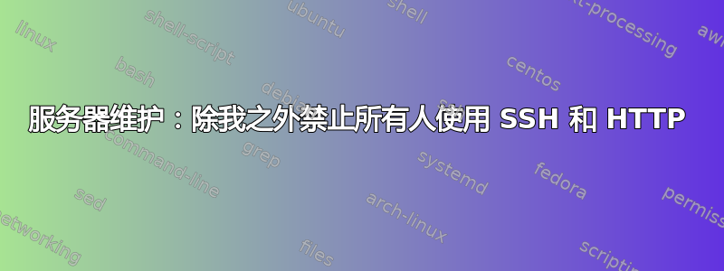 服务器维护：除我之外禁止所有人使用 SSH 和 HTTP