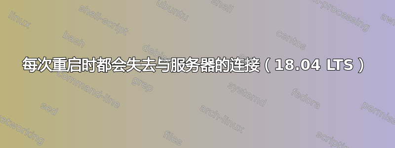 每次重启时都会失去与服务器的连接（18.04 LTS）