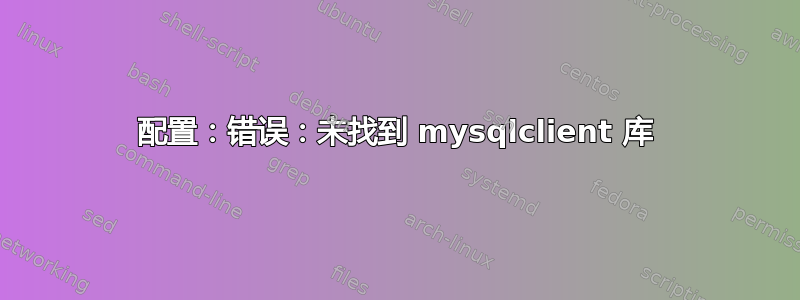 配置：错误：未找到 mysqlclient 库