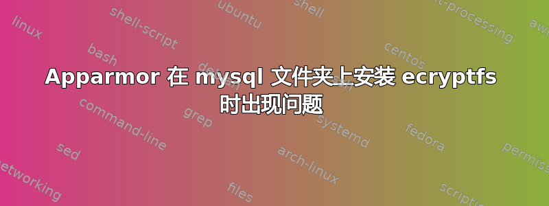 Apparmor 在 mysql 文件夹上安装 ecryptfs 时出现问题