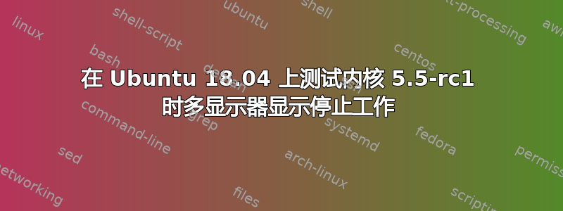 在 Ubuntu 18.04 上测试内核 5.5-rc1 时多显示器显示停止工作