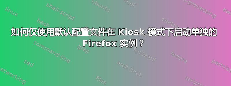 如何仅使用默认配置文件在 Kiosk 模式下启动单独的 Firefox 实例？