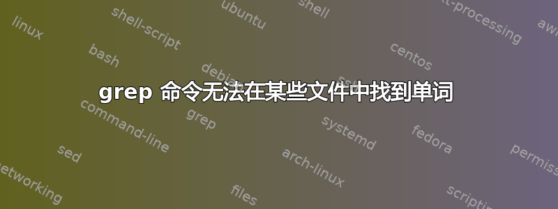 grep 命令无法在某些文件中找到单词