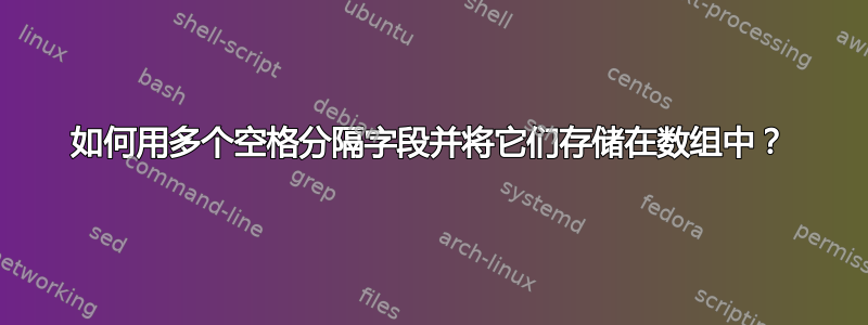 如何用多个空格分隔字段并将它们存储在数组中？