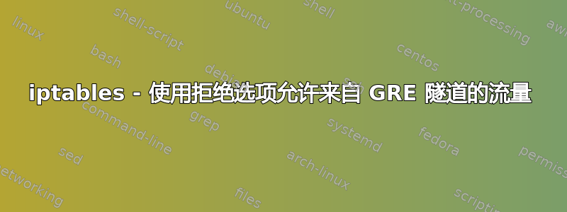 iptables - 使用拒绝选项允许来自 GRE 隧道的流量