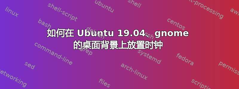 如何在 Ubuntu 19.04、gnome 的桌面背景上放置时钟