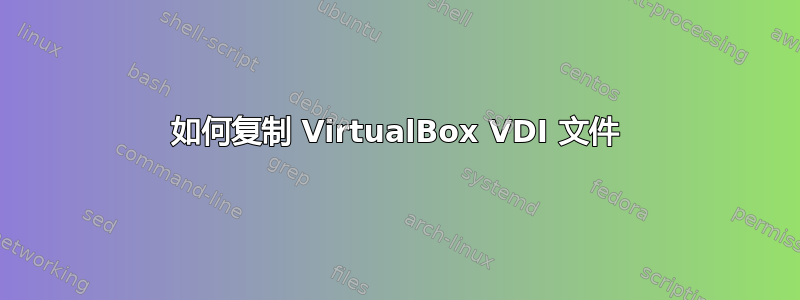 如何复制 VirtualBox VDI 文件