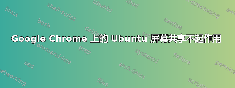 Google Chrome 上的 Ubuntu 屏幕共享不起作用