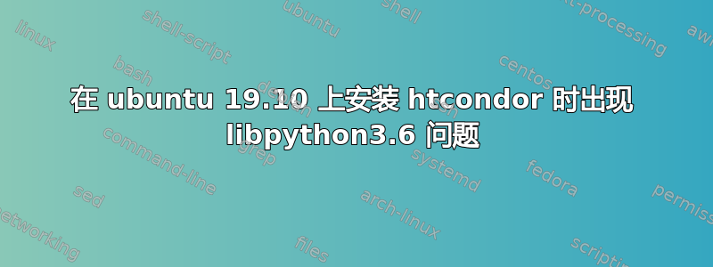 在 ubuntu 19.10 上安装 htcondor 时出现 libpython3.6 问题