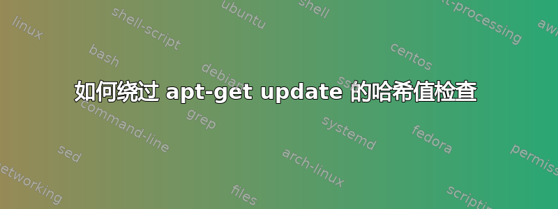 如何绕过 apt-get update 的哈希值检查