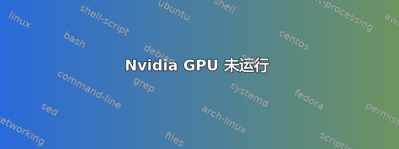 Nvidia GPU 未运行