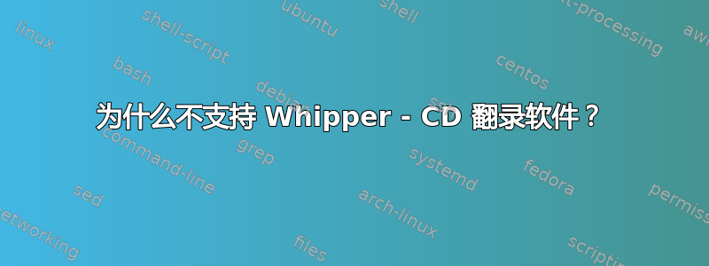 为什么不支持 Whipper - CD 翻录软件？