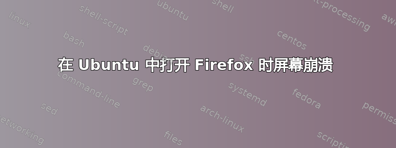 在 Ubuntu 中打开 Firefox 时屏幕崩溃