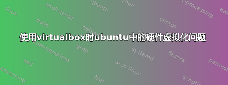 使用virtualbox时ubuntu中的硬件虚拟化问题