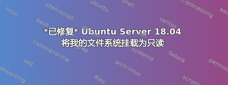 *已修复* Ubuntu Server 18.04 将我的文件系统挂载为只读