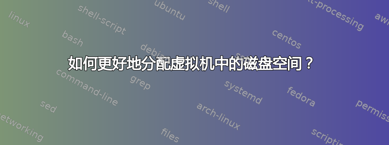 如何更好地分配虚拟机中的磁盘空间？