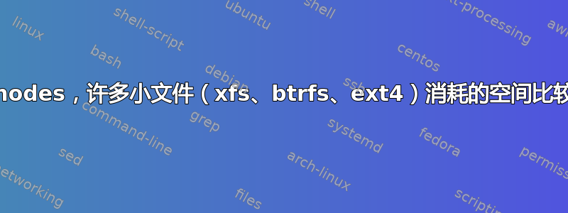 inodes，许多小文件（xfs、btrfs、ext4）消耗的空间比较