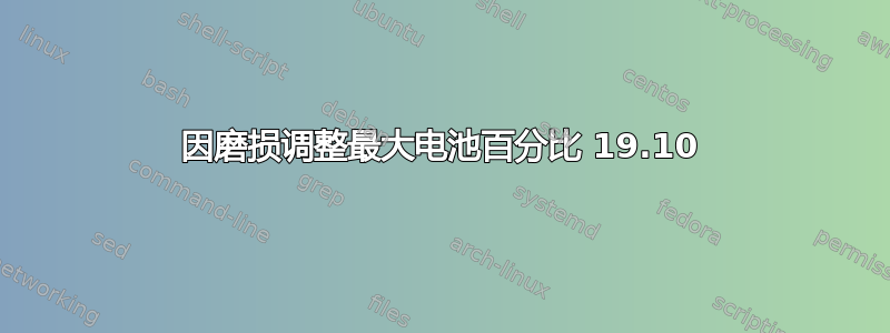 因磨损调整最大电池百分比 19.10