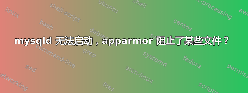 mysqld 无法启动，apparmor 阻止了某些文件？