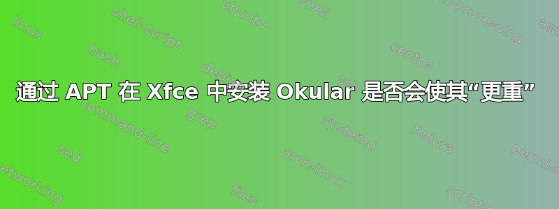 通过 APT 在 Xfce 中安装 Okular 是否会使其“更重”