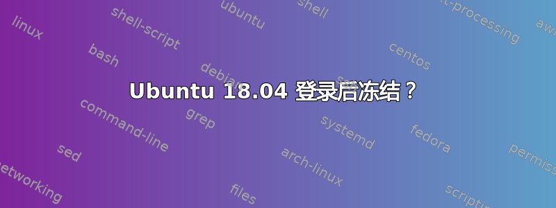 Ubuntu 18.04 登录后冻结？