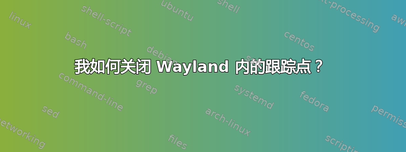 我如何关闭 Wayland 内的跟踪点？