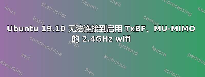 Ubuntu 19.10 无法连接到启用 TxBF、MU-MIMO 的 2.4GHz wifi