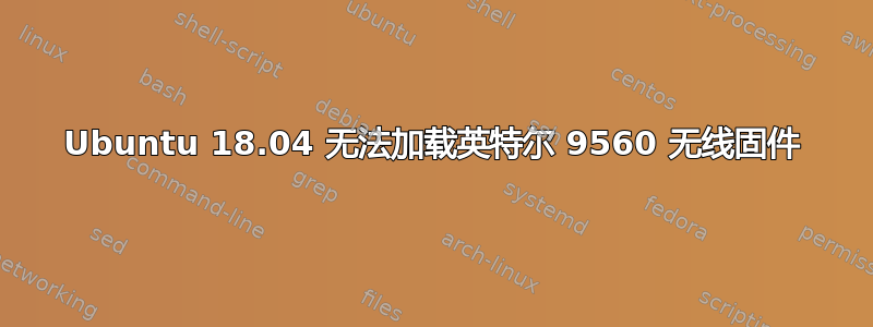 Ubuntu 18.04 无法加载英特尔 9560 无线固件