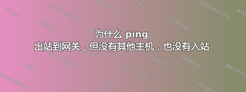 为什么 ping 出站到网关，但没有其他主机，也没有入站