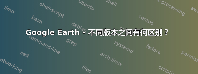 Google Earth - 不同版本之间有何区别？