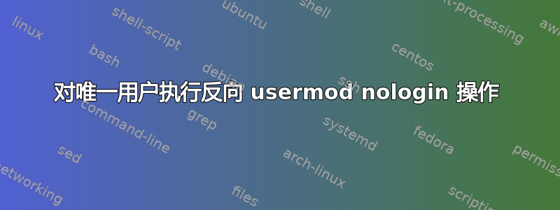 对唯一用户执行反向 usermod nologin 操作