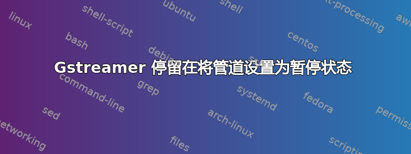 Gstreamer 停留在将管道设置为暂停状态