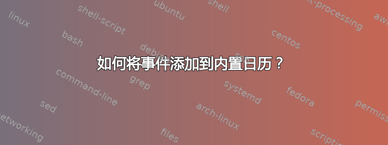 如何将事件添加到内置日历？