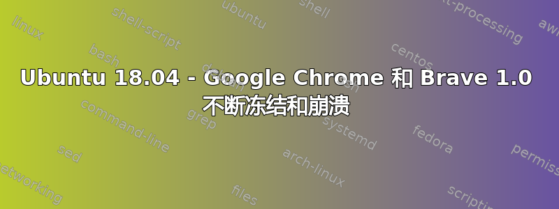 Ubuntu 18.04 - Google Chrome 和 Brave 1.0 不断冻结和崩溃