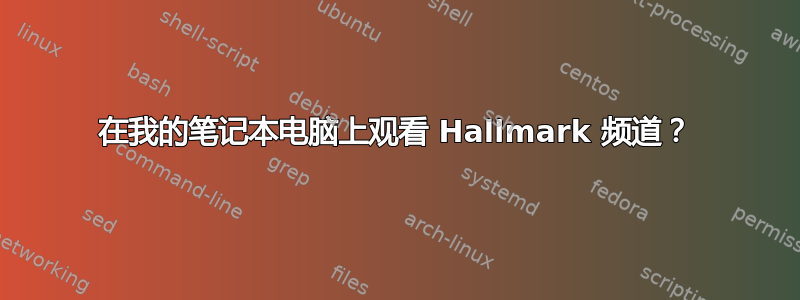 在我的笔记本电脑上观看 Hallmark 频道？