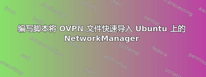 编写脚本将 OVPN 文件快速导入 Ubuntu 上的 NetworkManager